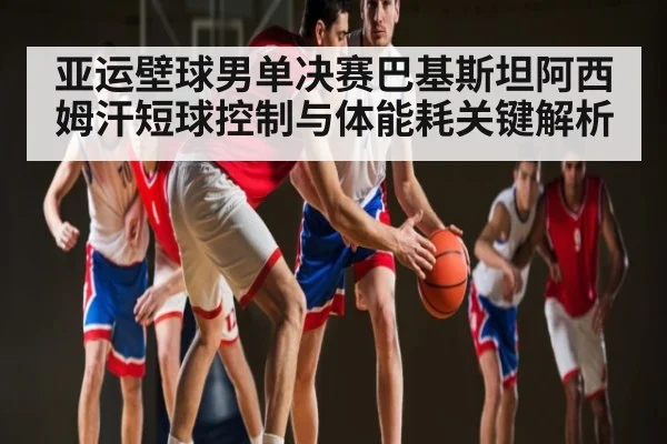亚运壁球男单决赛巴基斯坦阿西姆汗短球控制与体能耗关键解析